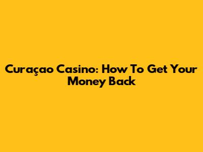 Curaçao Casino: How To Get Your Money Back