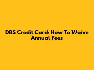 DBS Credit Card: How To Waive Annual Fees