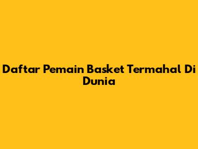 Daftar Pemain Basket Termahal Di Dunia