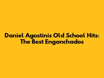 Daniel Agostini's Old School Hits: The Best Enganchados