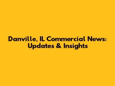 Danville, IL Commercial News: Updates & Insights