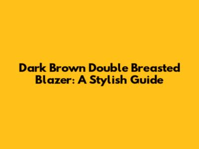 Dark Brown Double Breasted Blazer: A Stylish Guide