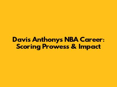 Davis Anthony's NBA Career: Scoring Prowess & Impact