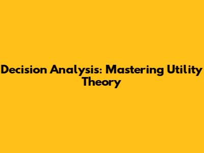 Decision Analysis: Mastering Utility Theory