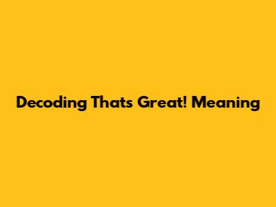 Decoding "That's Great!" Meaning