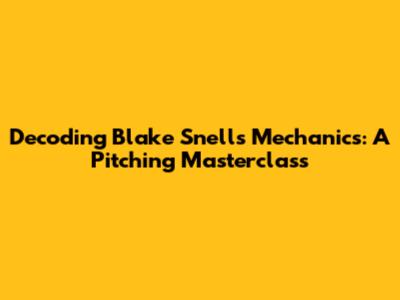 Decoding Blake Snell's Mechanics: A Pitching Masterclass