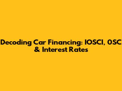 Decoding Car Financing: IOSCI, 0SC & Interest Rates