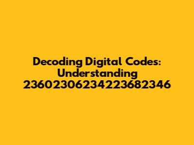 Decoding Digital Codes: Understanding 23602306234223682346