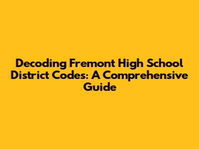 Decoding Fremont High School District Codes: A Comprehensive Guide