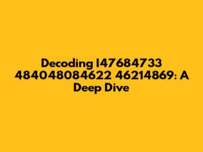 Decoding I47684733 484048084622 46214869: A Deep Dive
