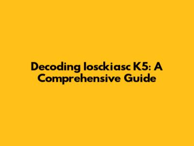 Decoding Iosckiasc K5: A Comprehensive Guide