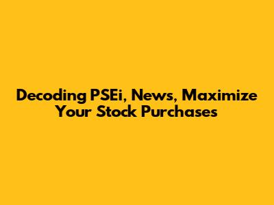 Decoding PSEi, News, Maximize Your Stock Purchases