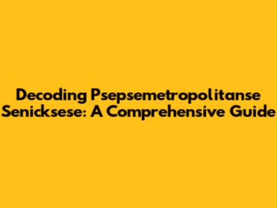 Decoding Psepsemetropolitanse Senicksese: A Comprehensive Guide