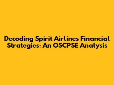 Decoding Spirit Airlines' Financial Strategies: An OSCPSE Analysis