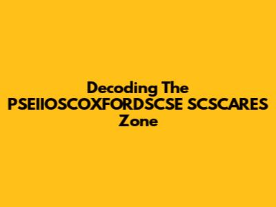 Decoding The PSEIIOSCOXFORDSCSE SCSCARES Zone