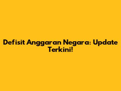 Defisit Anggaran Negara: Update Terkini!