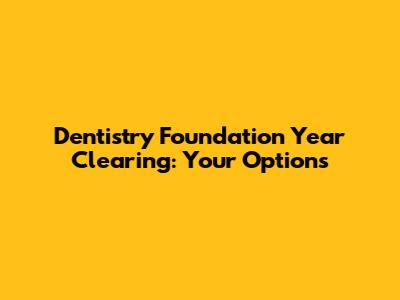 Dentistry Foundation Year Clearing: Your Options