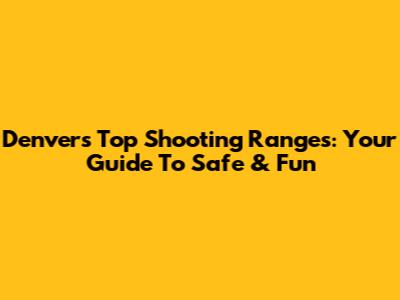 Denver's Top Shooting Ranges: Your Guide To Safe & Fun