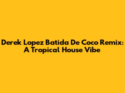 Derek Lopez Batida De Coco Remix: A Tropical House Vibe
