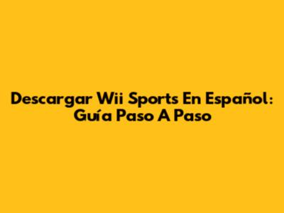 Descargar Wii Sports En Español: Guía Paso A Paso