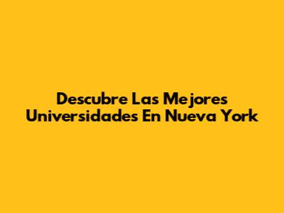 Descubre Las Mejores Universidades En Nueva York