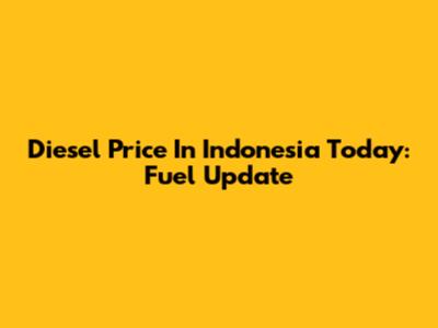 Diesel Price In Indonesia Today: Fuel Update