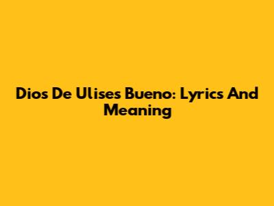 Dios De Ulises Bueno: Lyrics And Meaning
