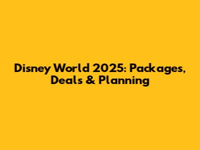 Disney World 2025: Packages, Deals & Planning