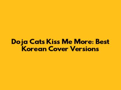 Doja Cat's "Kiss Me More": Best Korean Cover Versions