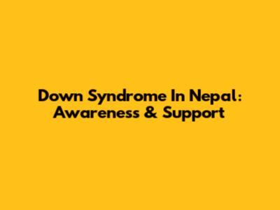 Down Syndrome In Nepal: Awareness & Support