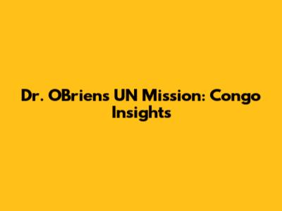 Dr. O'Brien's UN Mission: Congo Insights
