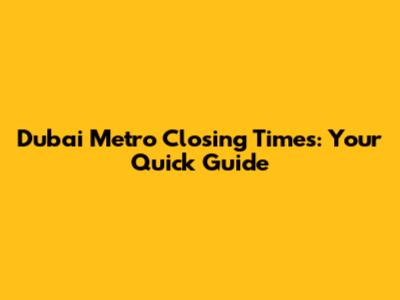 Dubai Metro Closing Times: Your Quick Guide