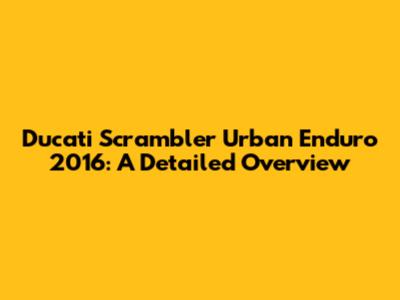 Ducati Scrambler Urban Enduro 2016: A Detailed Overview