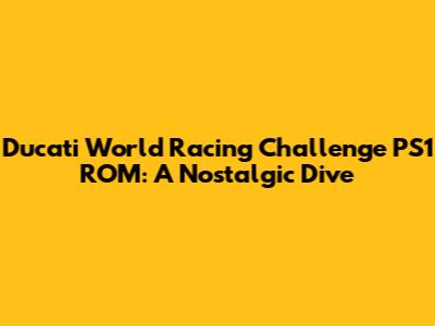 Ducati World Racing Challenge PS1 ROM: A Nostalgic Dive