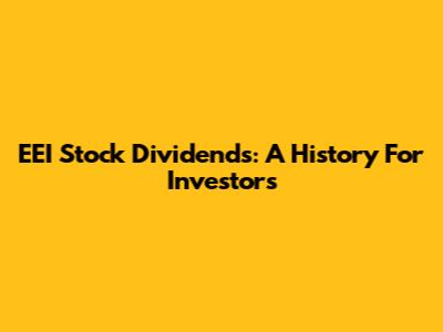 EEI Stock Dividends: A History For Investors
