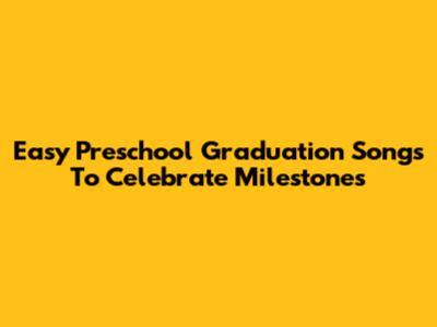 Easy Preschool Graduation Songs To Celebrate Milestones