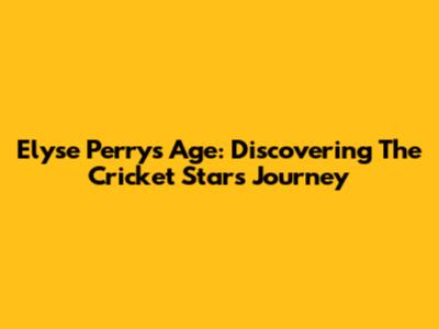 Elyse Perry's Age: Discovering The Cricket Star's Journey