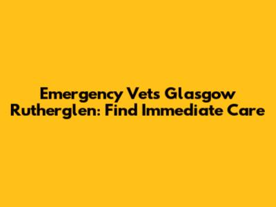 Emergency Vets Glasgow Rutherglen: Find Immediate Care