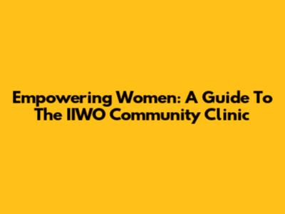 Empowering Women: A Guide To The IIWO Community Clinic