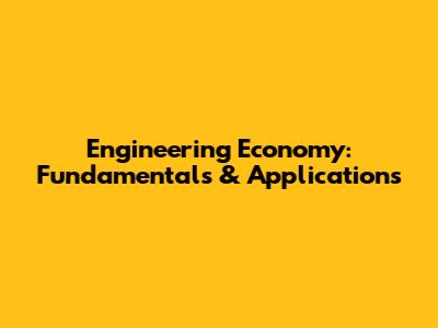 Engineering Economy: Fundamentals & Applications