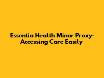 Essentia Health Minor Proxy: Accessing Care Easily