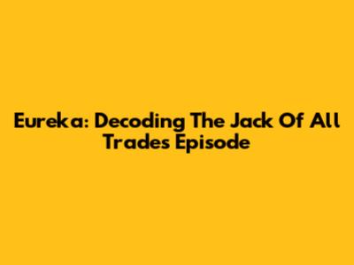 Eureka: Decoding The 'Jack Of All Trades' Episode