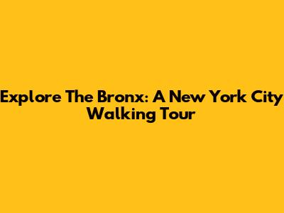 Explore The Bronx: A New York City Walking Tour