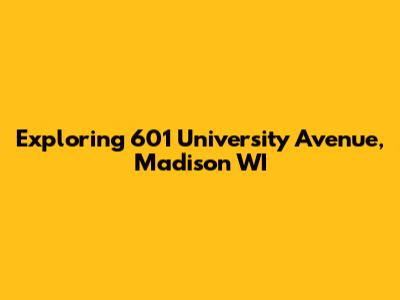 Exploring 601 University Avenue, Madison WI