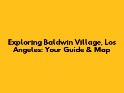 Exploring Baldwin Village, Los Angeles: Your Guide & Map