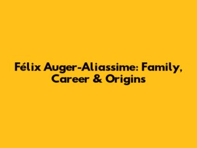 Félix Auger-Aliassime: Family, Career & Origins