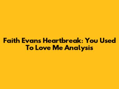 Faith Evans' Heartbreak: 'You Used To Love Me' Analysis