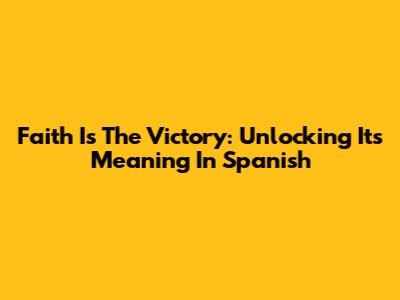 Faith Is The Victory: Unlocking Its Meaning In Spanish