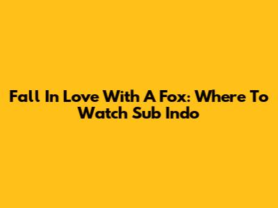 Fall In Love With A Fox: Where To Watch Sub Indo