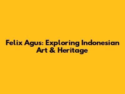 Felix Agus: Exploring Indonesian Art & Heritage
